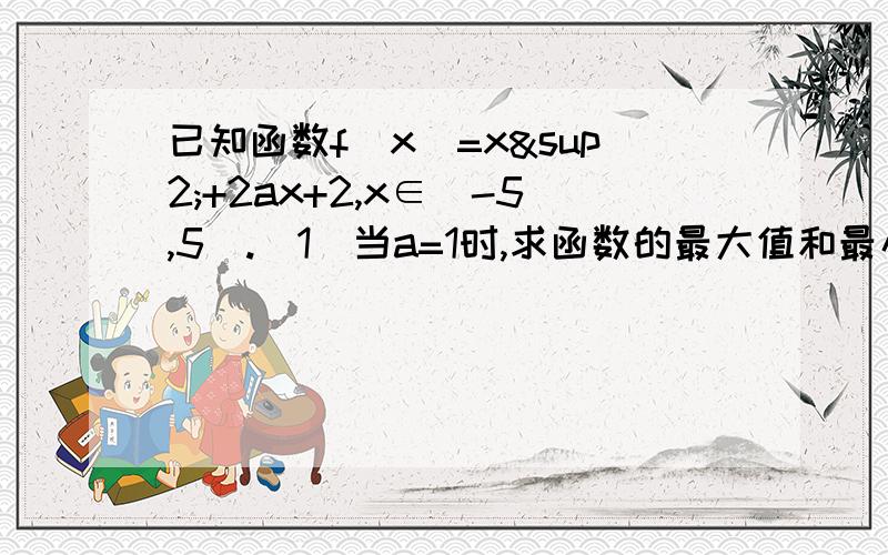 已知函数f(x)=x²+2ax+2,x∈[-5,5].（1）当a=1时,求函数的最大值和最小值；（2）求实数a的取值范围,使y=f(x)在区间[-5,5]上是单调函数