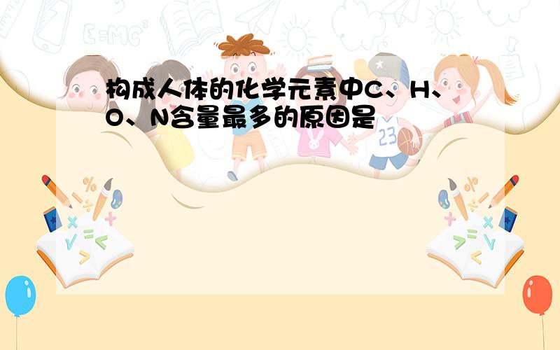 构成人体的化学元素中C、H、O、N含量最多的原因是