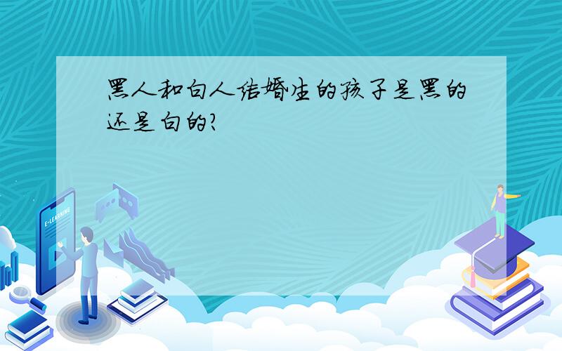 黑人和白人结婚生的孩子是黑的还是白的?