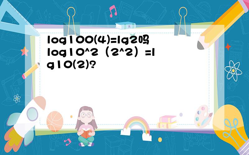 log100(4)=lg2吗log10^2（2^2）=lg10(2)?