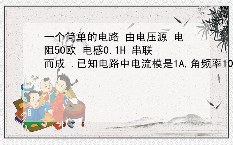 一个简单的电路 由电压源 电阻50欧 电感0.1H 串联而成 .已知电路中电流模是1A,角频率1000/s 要求出各个分压,电压源 画出相位图·····怎么算也弄不出相位角?帮忙·····