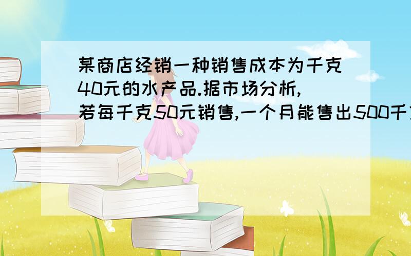 某商店经销一种销售成本为千克40元的水产品.据市场分析,若每千克50元销售,一个月能售出500千克；销售单价没涨1元,月销售量就减少10千克.商店销售单价应定为多少时,销售利润最大?