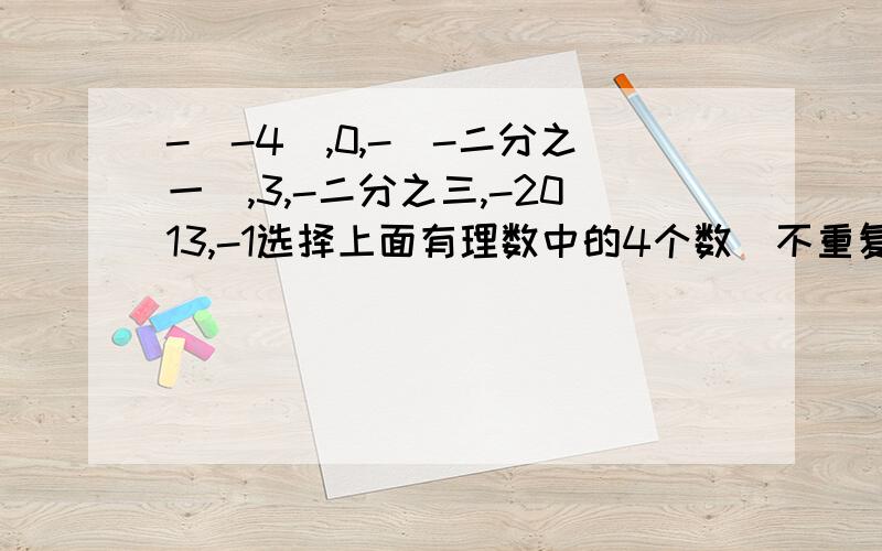 -|-4|,0,-（-二分之一）,3,-二分之三,-2013,-1选择上面有理数中的4个数（不重复）,填入下面算式的方框中,使得等式成立.□÷（□×□）+□=1