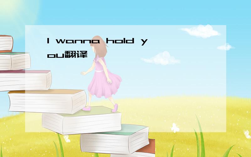 I wanna hold you翻译