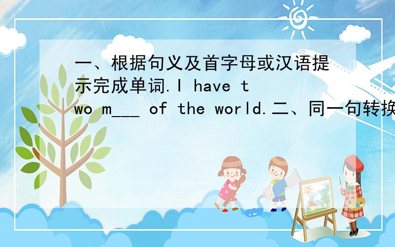 一、根据句义及首字母或汉语提示完成单词.I have two m___ of the world.二、同一句转换.1.Mary wants to go to zhe zoo with her friends.Mary _____ _____ to go to zhe zoo with her friends.2.Where does he come from?______ he _____?3