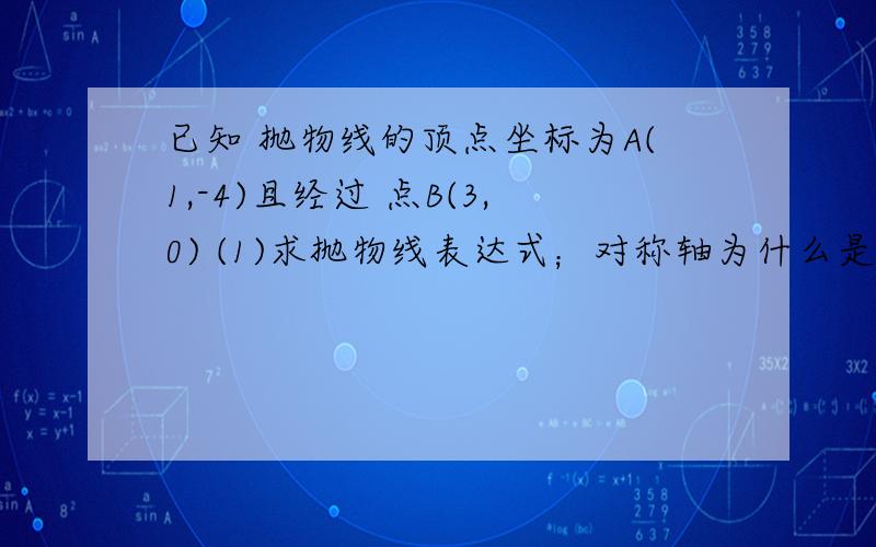 已知 抛物线的顶点坐标为A(1,-4)且经过 点B(3,0) (1)求抛物线表达式；对称轴为什么是直线X=1？怎么算的？