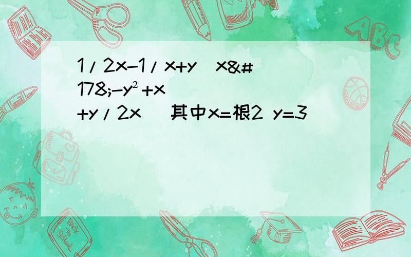 1/2x-1/x+y(x²-y²+x+y/2x） 其中x=根2 y=3