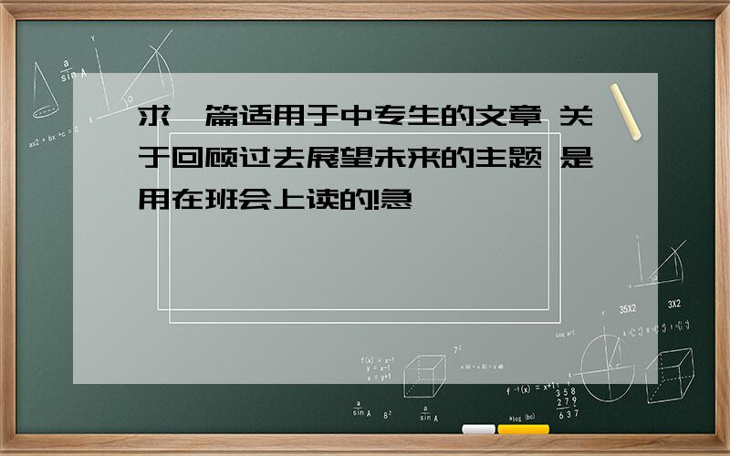 求一篇适用于中专生的文章 关于回顾过去展望未来的主题 是用在班会上读的!急