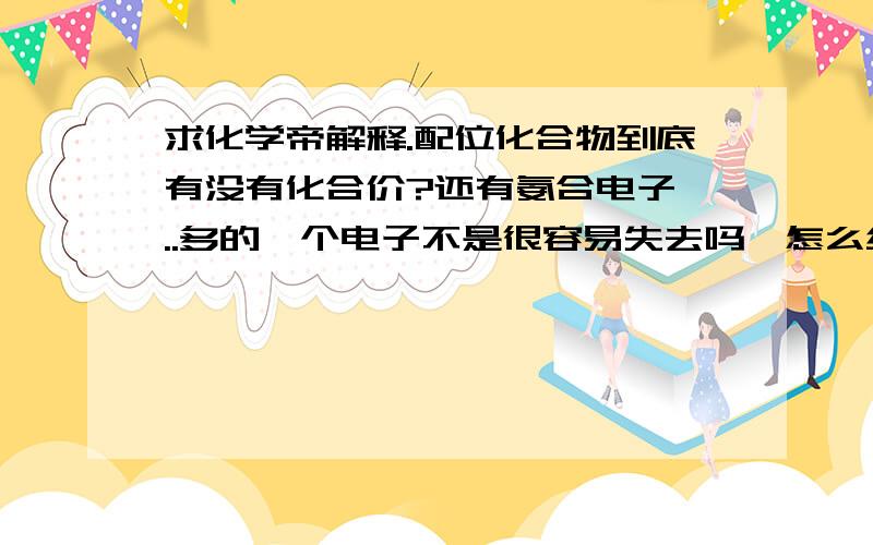 求化学帝解释.配位化合物到底有没有化合价?还有氨合电子 ..多的一个电子不是很容易失去吗,怎么结合上去的...