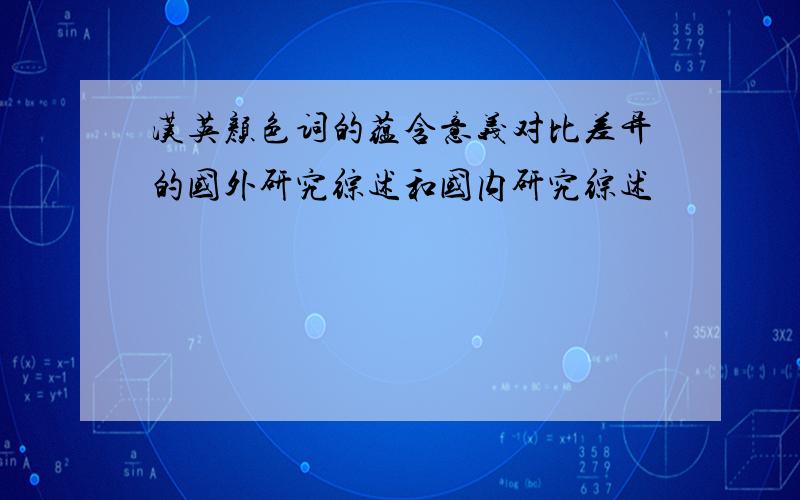 汉英颜色词的蕴含意义对比差异的国外研究综述和国内研究综述