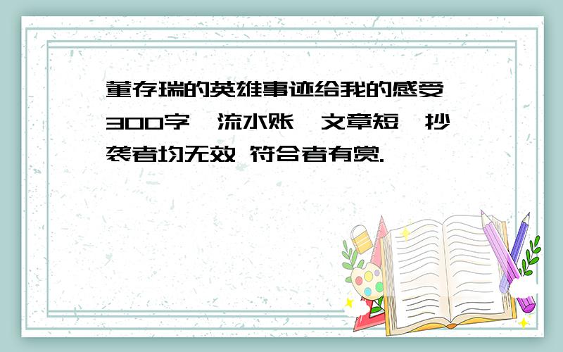 董存瑞的英雄事迹给我的感受 300字,流水账,文章短,抄袭者均无效 符合者有赏.