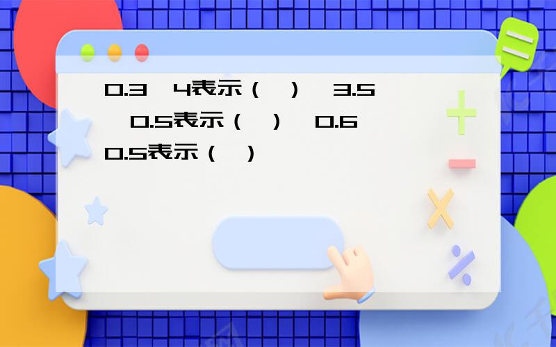 0.3*4表示（ ）,3.5*0.5表示（ ）,0.6*0.5表示（ ）