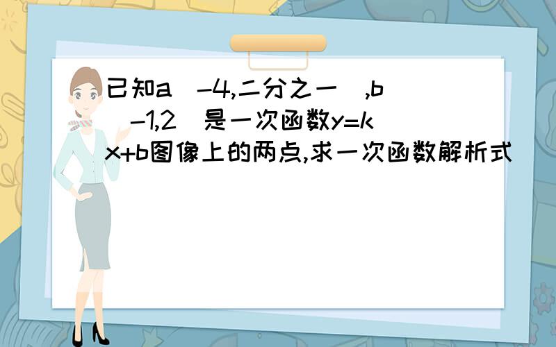 已知a(-4,二分之一),b(-1,2)是一次函数y=kx+b图像上的两点,求一次函数解析式