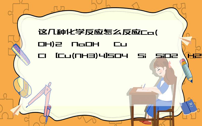 这几种化学反应怎么反应Ca(OH)2→NaOH   CuCl→[Cu(NH3)4]SO4  Si→SiO2  H2SiO3→SiO2  (NH4)2SO4→NH3→NO  H2S→S  Cl2→NaClO尽力而为,多多益善.