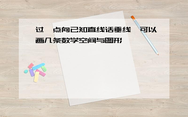 过一点向已知直线话垂线,可以画几条数学空间与图形