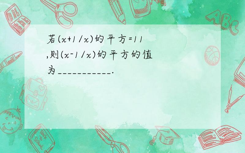 若(x+1/x)的平方=11,则(x-1/x)的平方的值为___________.