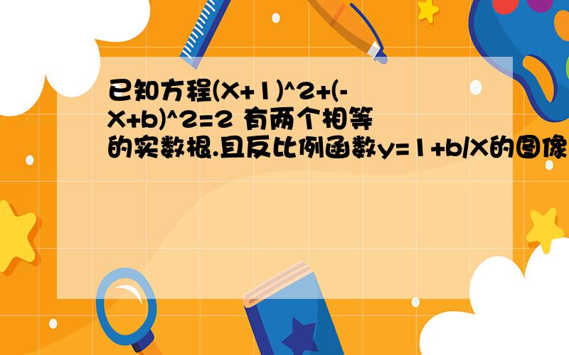 已知方程(X+1)^2+(-X+b)^2=2 有两个相等的实数根.且反比例函数y=1+b/X的图像在每个象限内y随X的增大而增大 1) 求反比例函数的关系式 第一步到第二步怎么弄额