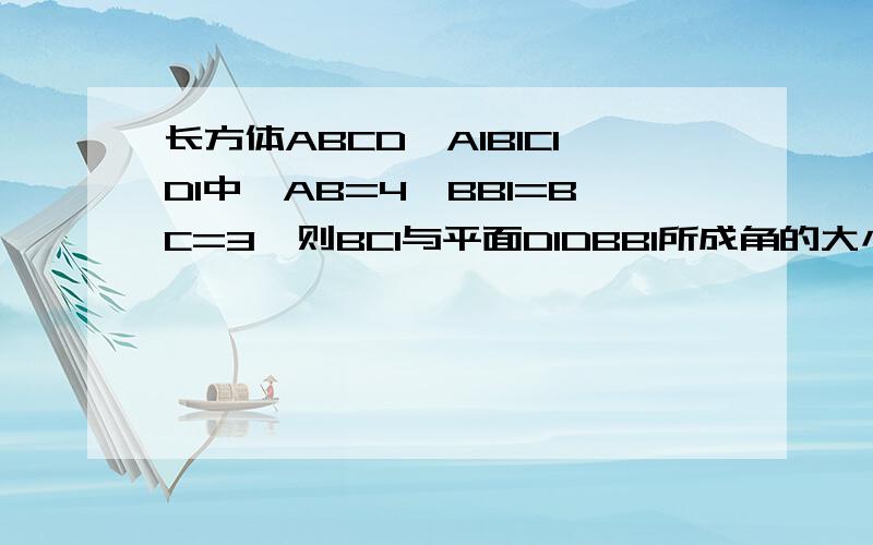 长方体ABCD—A1B1C1D1中,AB=4,BB1=BC=3,则BC1与平面D1DBB1所成角的大小为