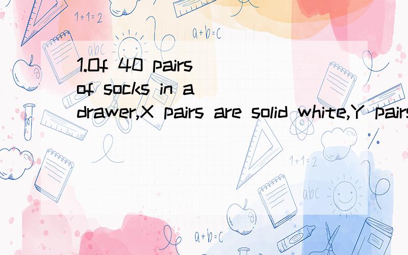 1.Of 40 pairs of socks in a drawer,X pairs are solid white,Y pairs are solid gray,and more than 19 of the pairs are striped.比较两项:X-Y; The number of striped pairs of socks in the drawer(正确答案右项大于左项)2.A buyer pays a $1.00 tax