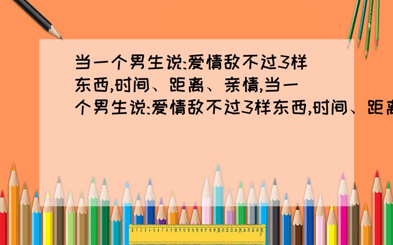 当一个男生说:爱情敌不过3样东西,时间、距离、亲情,当一个男生说:爱情敌不过3样东西,时间、距离、亲情,