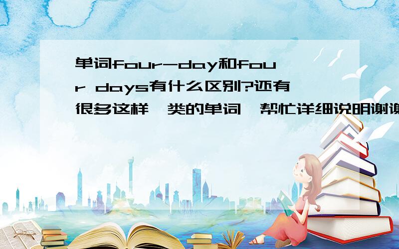 单词four-day和four days有什么区别?还有很多这样一类的单词,帮忙详细说明谢谢!