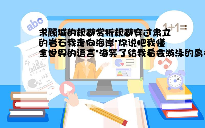 求顾城的规避赏析规避穿过肃立的岩石我走向海岸