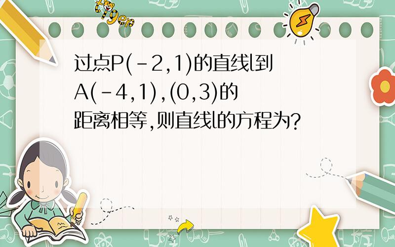 过点P(-2,1)的直线l到A(-4,1),(0,3)的距离相等,则直线l的方程为?