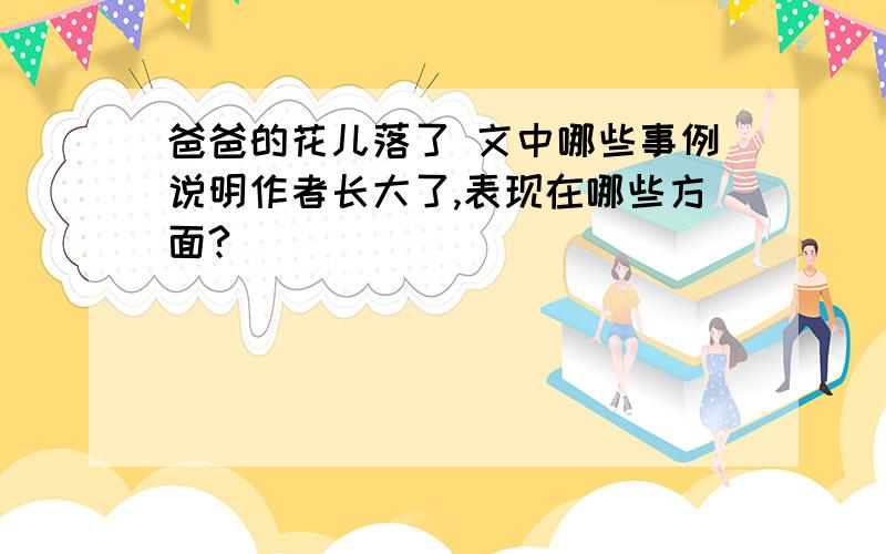 爸爸的花儿落了 文中哪些事例说明作者长大了,表现在哪些方面?