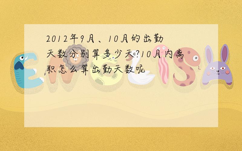 2012年9月、10月的出勤天数分别算多少天?10月内离职怎么算出勤天数呢