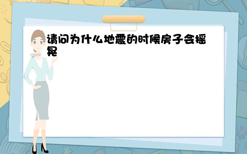 请问为什么地震的时候房子会摇晃