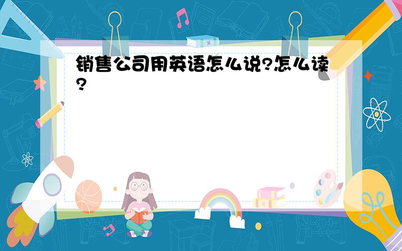 销售公司用英语怎么说?怎么读?