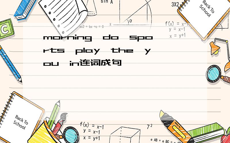 morning,do,sports,play,the,you,in连词成句