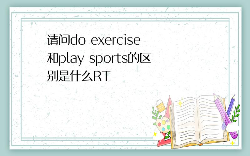 请问do exercise 和play sports的区别是什么RT