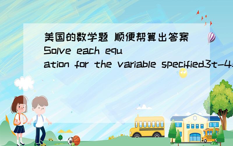 美国的数学题 顺便帮算出答案Solve each equation for the variable specified3t-4=6t-s,for t