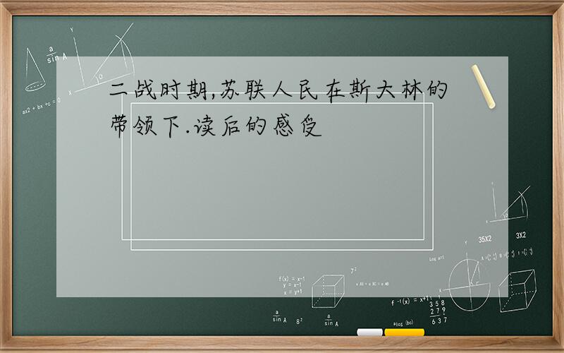 二战时期,苏联人民在斯大林的带领下.读后的感受