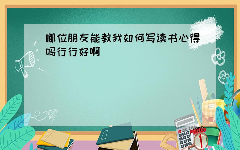 哪位朋友能教我如何写读书心得吗行行好啊