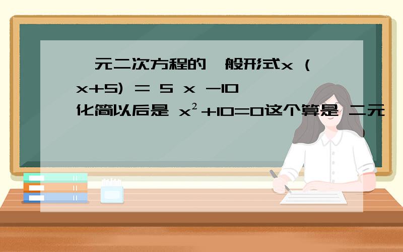 一元二次方程的一般形式x (x+5) = 5 x -10化简以后是 x²+10=0这个算是 二元一次方程吗.如果是的话 一次项系数又是什么呢