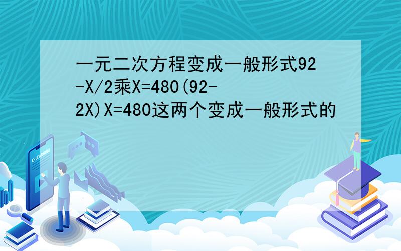 一元二次方程变成一般形式92-X/2乘X=480(92-2X)X=480这两个变成一般形式的