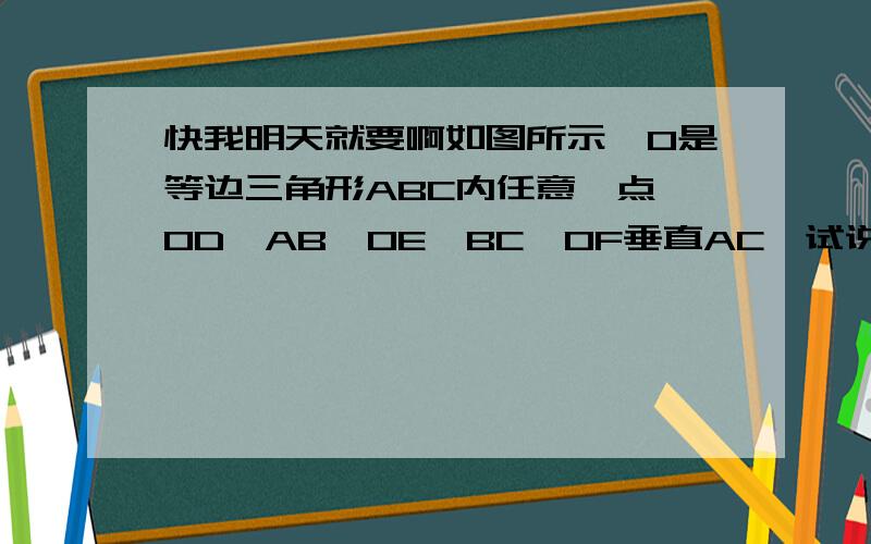 快我明天就要啊如图所示,O是等边三角形ABC内任意一点,OD⊥AB,OE⊥BC,OF垂直AC,试说明OD+OE+OF的和等于△ABC的高