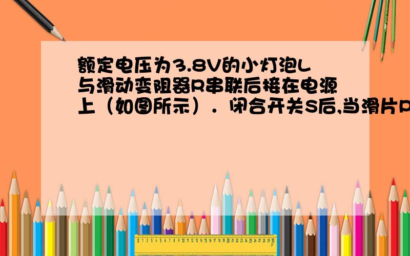 额定电压为3.8V的小灯泡L与滑动变阻器R串联后接在电源上（如图所示）．闭合开关S后,当滑片P在a端时,灯泡消耗的功率P0=1.6W；当滑片P在中点时,滑动变阻器消耗的功率为P1；当滑片P在b端时,滑