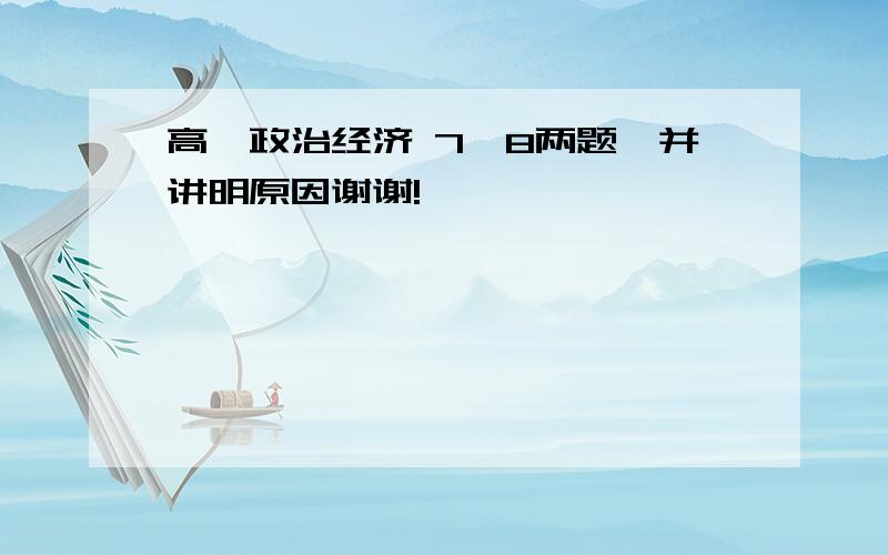 高一政治经济 7,8两题,并讲明原因谢谢!