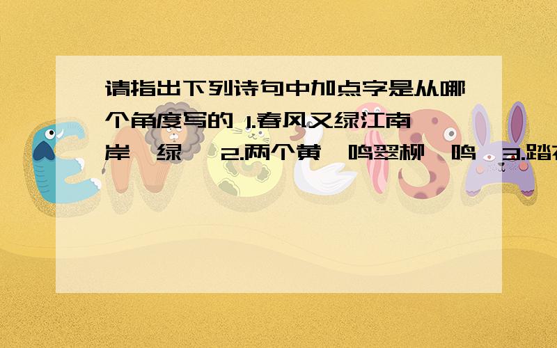 请指出下列诗句中加点字是从哪个角度写的 1.春风又绿江南岸【绿】 2.两个黄鹂鸣翠柳【鸣】3.踏花归来马蹄香【香】4.天街小雨润如酥【润】