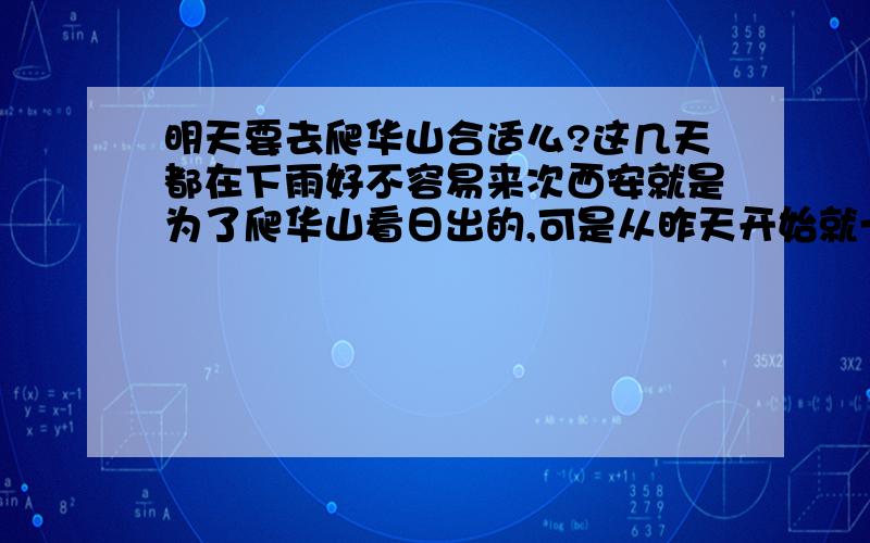 明天要去爬华山合适么?这几天都在下雨好不容易来次西安就是为了爬华山看日出的,可是从昨天开始就一直下小雨,这样的天气能去爬山么?