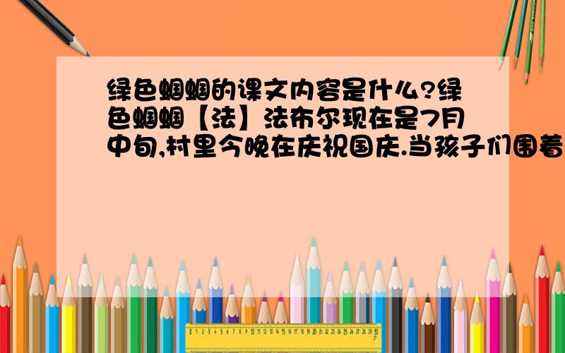 绿色蝈蝈的课文内容是什么?绿色蝈蝈【法】法布尔现在是7月中旬,村里今晚在庆祝国庆.当孩子们围着欢乐的篝火跳跳蹦蹦,当骨声随着每支烟花的声控而响起时,我独自一人