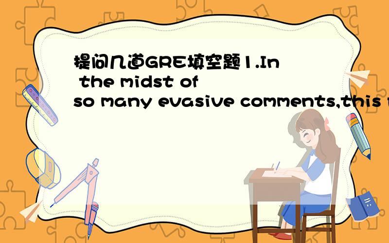 提问几道GRE填空题1.In the midst of so many evasive comments,this forthright statement,whatever its intrinsic merit,plainly stands out as_____.E(A) a paradigm(B)amisnomer(C) a profundity(D) an inaccuracy(E) an anomalyB为何不行?2.Linguists h