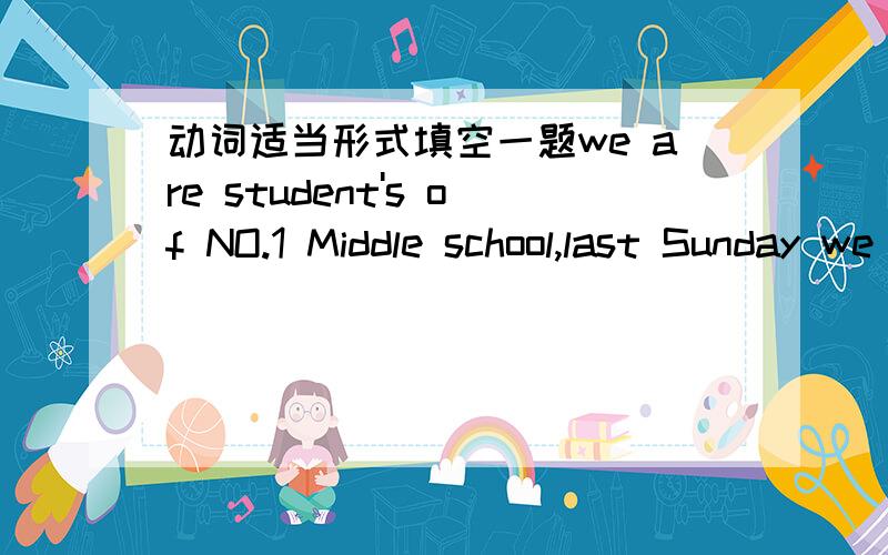 动词适当形式填空一题we are student's of NO.1 Middle school,last Sunday we ____ (vist) a factory.the factory is close to a lake which _____(give ) us drinking waker.but we found that the factory was pouring waste directly into the lake,some