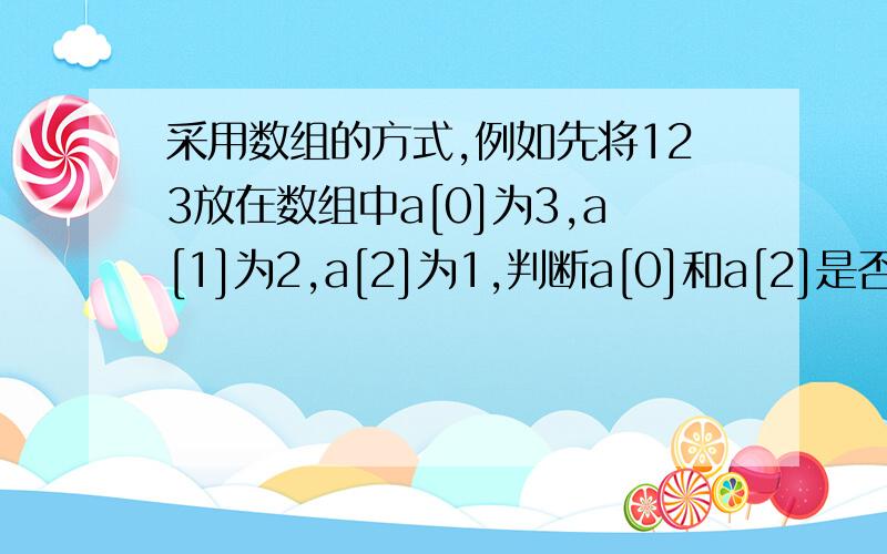 采用数组的方式,例如先将123放在数组中a[0]为3,a[1]为2,a[2]为1,判断a[0]和a[2]是否相等.C语言作业思想方法：一个整数想将个位放在数组中,然后降一位,再将个位放入数组中,接下来再降一位,再将