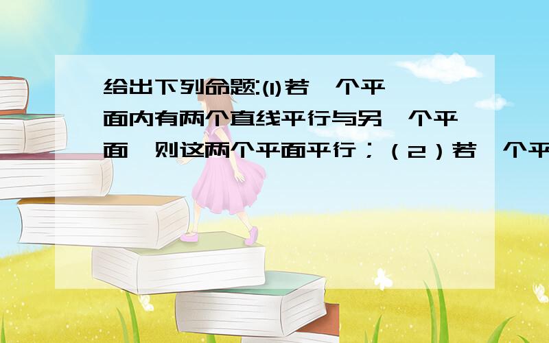 给出下列命题:(1)若一个平面内有两个直线平行与另一个平面,则这两个平面平行；（2）若一个平面内无数条直线平行于另一个平面,则这两个平面平行（3）若两个平面平行,则另一个平面内的