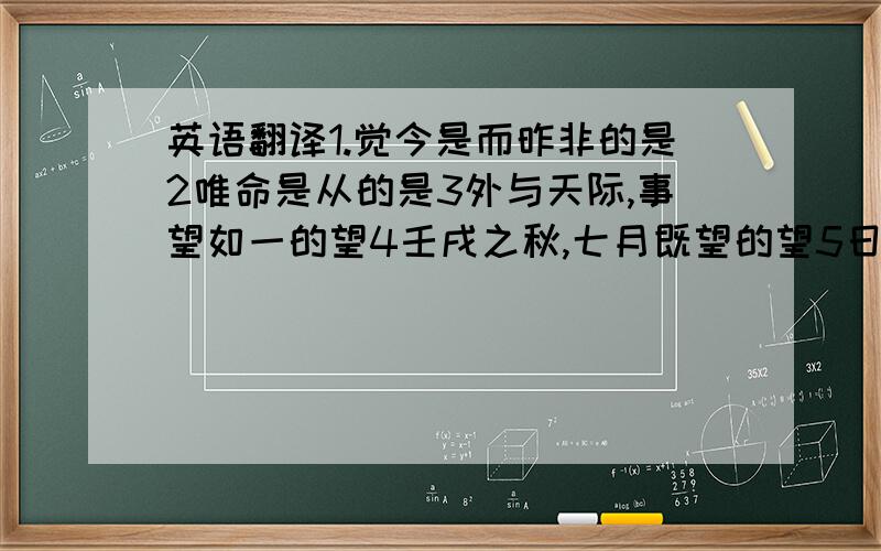 英语翻译1.觉今是而昨非的是2唯命是从的是3外与天际,事望如一的望4壬戌之秋,七月既望的望5日夜望将军至,岂敢反乎的望指出下列句中活用的词语并解释（1）名作动①日与其徒上高山,入深