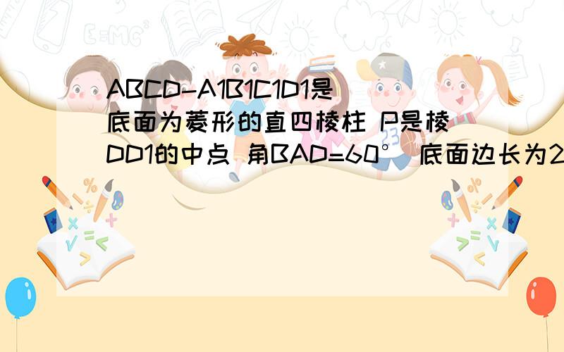 ABCD-A1B1C1D1是底面为菱形的直四棱柱 P是棱DD1的中点 角BAD=60° 底面边长为2 四棱柱的体积为8根号3求异面直线AD1与PB所成角大小.